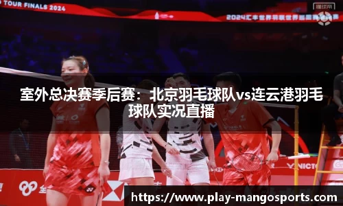 室外总决赛季后赛：北京羽毛球队vs连云港羽毛球队实况直播